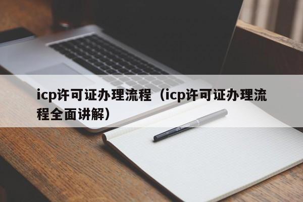 icp许可证办理流程（icp许可证办理流程全面讲解）