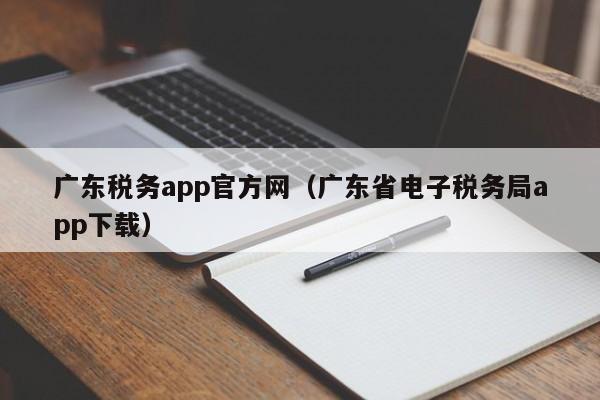 广东税务app官方网（广东省电子税务局app下载）